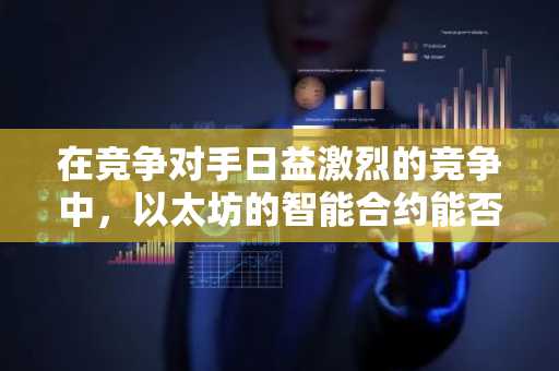 在竞争对手日益激烈的竞争中，以太坊的智能合约能否维持下去？