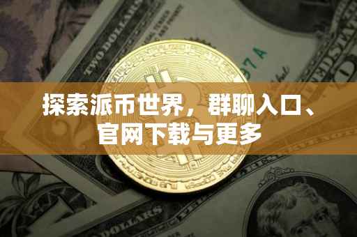 探索派币世界，群聊入口、官网下载与更多