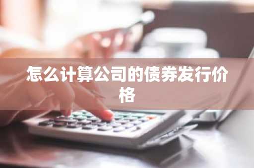怎么计算公司的债券发行价格