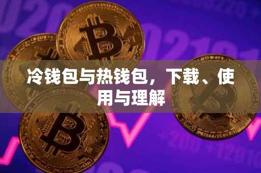 冷钱包与热钱包，下载、使用与理解