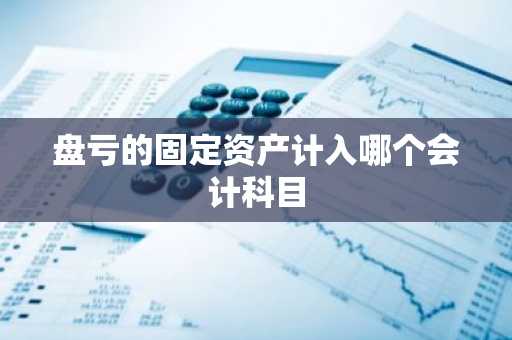 盘亏的固定资产计入哪个会计科目