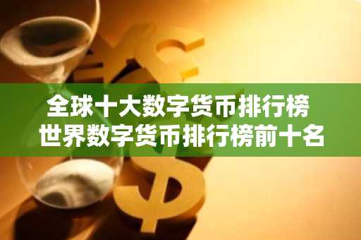 全球十大数字货币排行榜 世界数字货币排行榜前十名