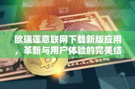 欧瑞莲意联网下载新版应用，革新与用户体验的完美结合
