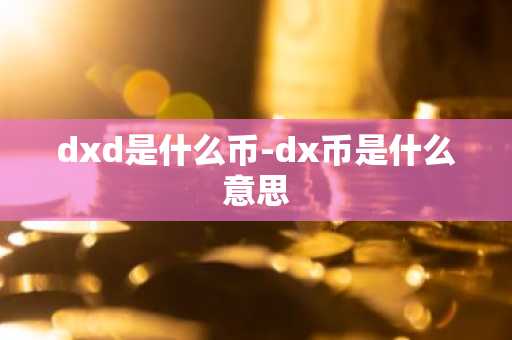 dxd是什么币-dx币是什么意思
