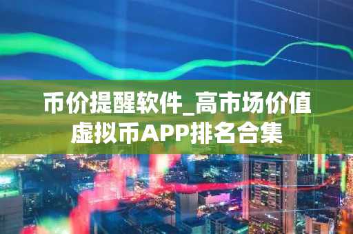 币价提醒软件_高市场价值虚拟币APP排名合集