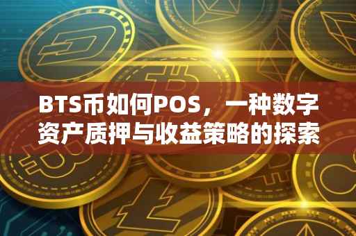 BTS币如何POS，一种数字资产质押与收益策略的探索
