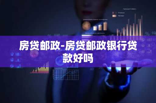 房贷邮政-房贷邮政银行贷款好吗