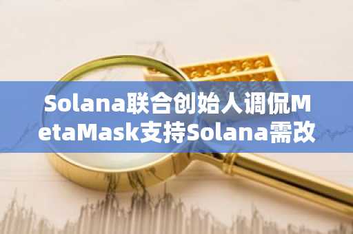 Solana联合创始人调侃MetaMask支持Solana需改域名