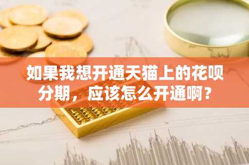 如果我想开通天猫上的花呗分期，应该怎么开通啊？