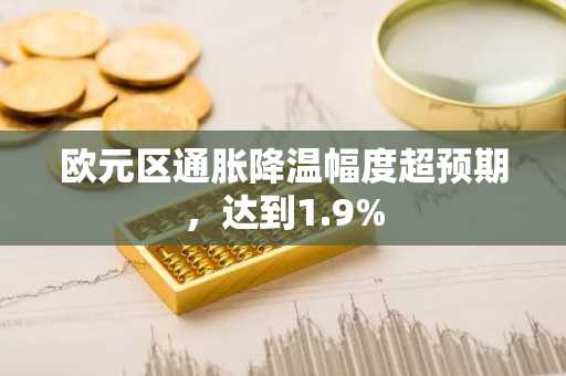 欧元区通胀降温幅度超预期，达到1.9%