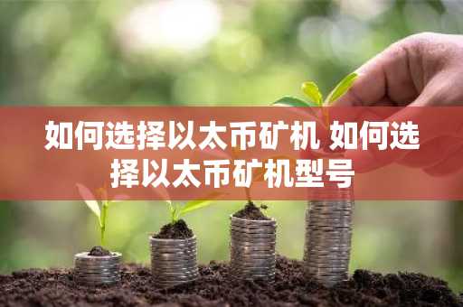 如何选择以太币矿机 如何选择以太币矿机型号
