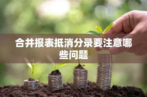 合并报表抵消分录要注意哪些问题