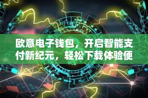 欧意电子钱包，开启智能支付新纪元，轻松下载体验便捷生活