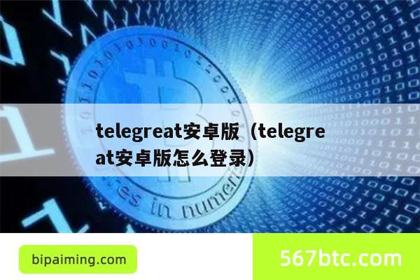 telegreat安卓版（telegreat安卓版怎么登录）