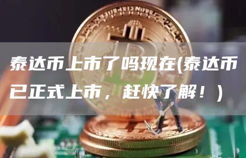 泰达币上市了吗现在 - 泰达币已正式上市，赶快了解！