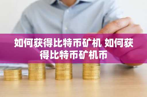 如何获得比特币矿机 如何获得比特币矿机币