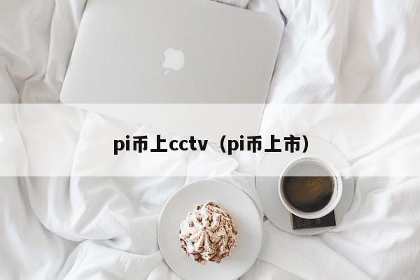pi币上cctv（pi币上市）