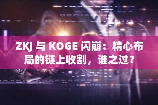 ZKJ 与 KOGE 闪崩：精心布局的链上收割，谁之过？