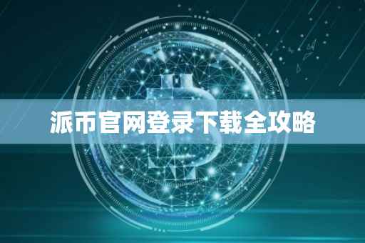 派币官网登录下载全攻略