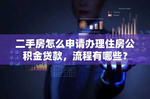 二手房怎么申请办理住房公积金贷款，流程有哪些？