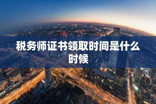 税务师证书领取时间是什么时候