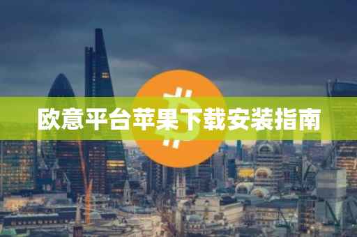 欧意平台苹果下载安装指南