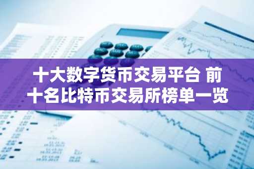 十大数字货币交易平台 前十名比特币交易所榜单一览 2025