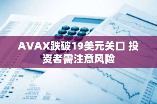 AVAX跌破19美元关口 投资者需注意风险