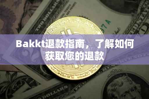 Bakkt退款指南，了解如何获取您的退款