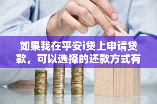 如果我在平安i贷上申请贷款，可以选择的还款方式有哪些？