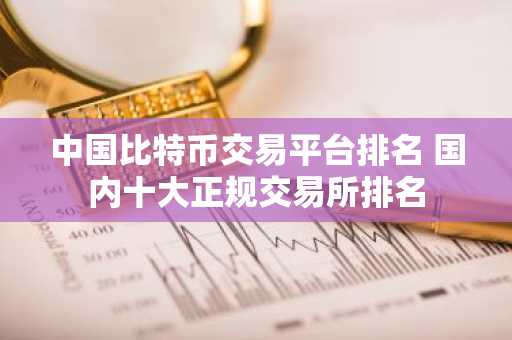 中国比特币交易平台排名 国内十大正规交易所排名
