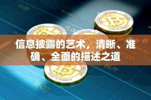 信息披露的艺术，清晰、准确、全面的描述之道