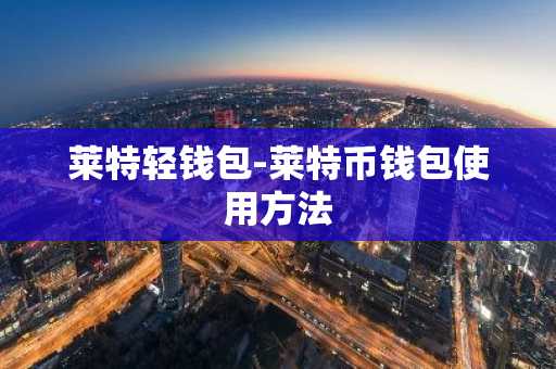 莱特轻钱包-莱特币钱包使用方法