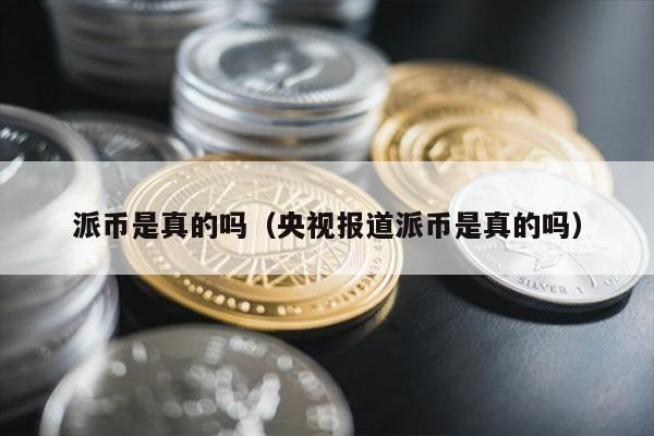 派币是真的吗（央视报道派币是真的吗）