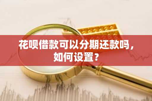 花呗借款可以分期还款吗，如何设置？