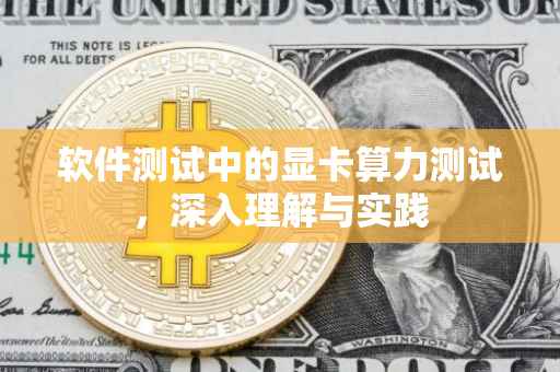 软件测试中的显卡算力测试，深入理解与实践