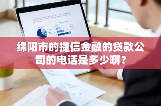 绵阳市的捷信金融的贷款公司的电话是多少啊？