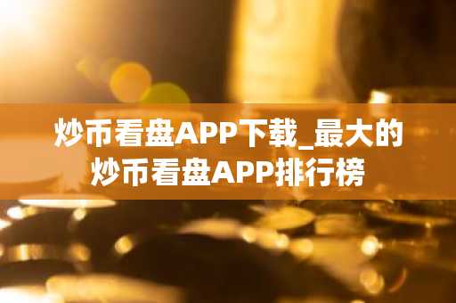 炒币看盘APP下载_最大的炒币看盘APP排行榜