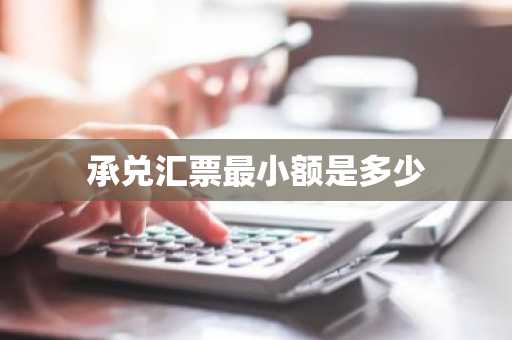 承兑汇票最小额是多少