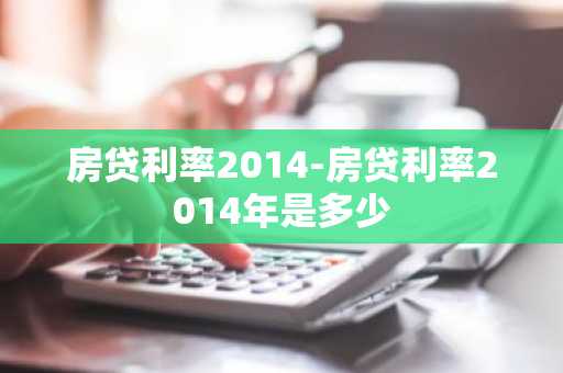 房贷利率2014-房贷利率2014年是多少