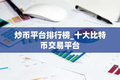 炒币平台排行榜_十大比特币交易平台