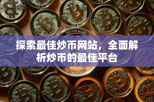 探索最佳炒币网站，全面解析炒币的最佳平台