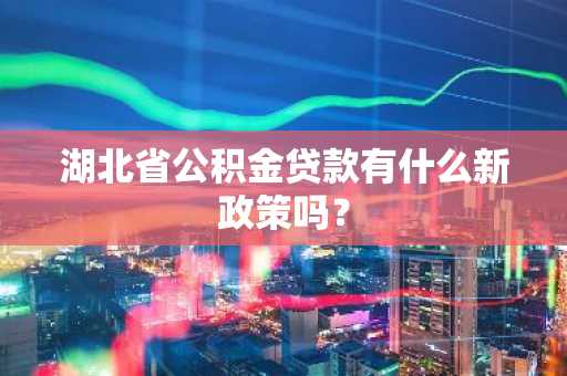 湖北省公积金贷款有什么新政策吗？