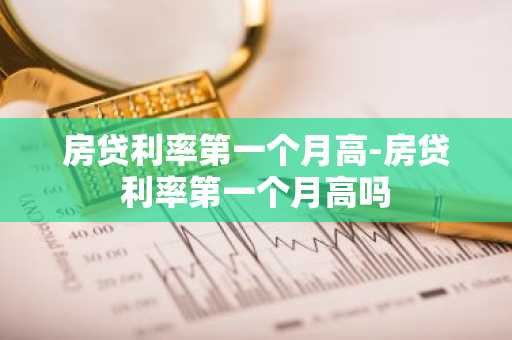 房贷利率第一个月高-房贷利率第一个月高吗