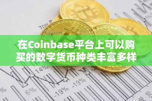 在Coinbase平台上可以购买的数字货币种类丰富多样