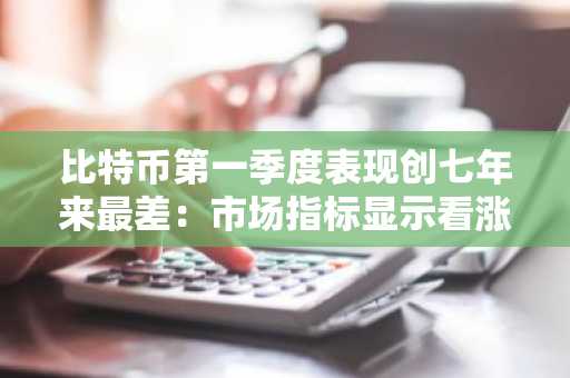 比特币第一季度表现创七年来最差：市场指标显示看涨势头正在酝酿