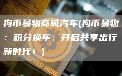 狗币易物商城汽车 - 狗币易物：积分换车，开启共享出行新时代！