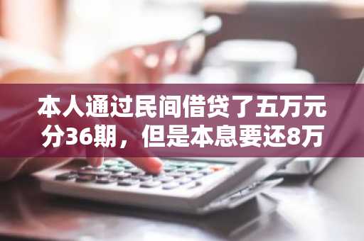 本人通过民间借贷了五万元分36期，但是本息要还8万多，请问，我是不是被坑了，这个利息合法吗？