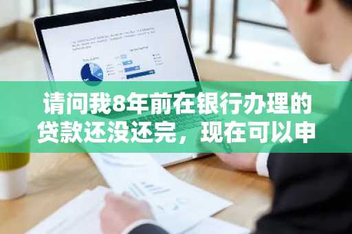 请问我8年前在银行办理的贷款还没还完，现在可以申请按揭贷款吗？