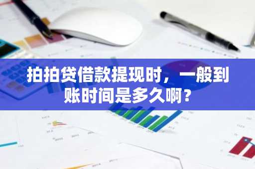 拍拍贷借款提现时，一般到账时间是多久啊？